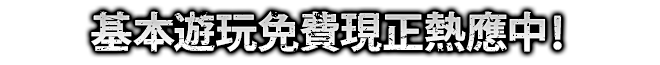 基本遊玩免費現正熱應中！